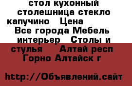 стол кухонный столешница стекло капучино › Цена ­ 12 000 - Все города Мебель, интерьер » Столы и стулья   . Алтай респ.,Горно-Алтайск г.